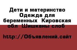 Дети и материнство Одежда для беременных. Кировская обл.,Шишканы слоб.